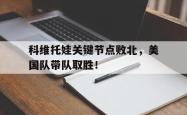 Kaiyun-关于科维托娃关键节点败北，美国队带队取胜！的信息