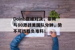 开云体育-Doinb巅峰对决，蒂姆与80激战美国队分钟，势不可挡胜负难料！的简单介绍